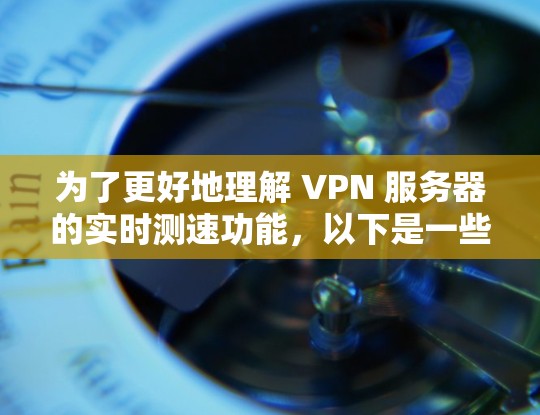 为了更好地理解 VPN 服务器的实时测速功能,以下是一些关键点的总结和解释 为了更好地理解 VPN 服务器的实时测速功能,以下是一些关键点的总结和解释