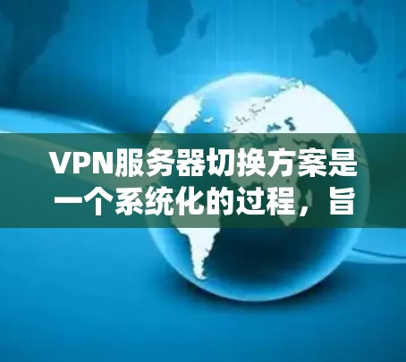 VPN服务器切换方案是一个系统化的过程,旨在优化服务器管理、确保安全性和扩展性。以下是详细的步骤说明 VPN服务器切换方案是一个系统化的过程,旨在优化服务器管理、确保安全性和扩展性。以下是详细的步骤说明