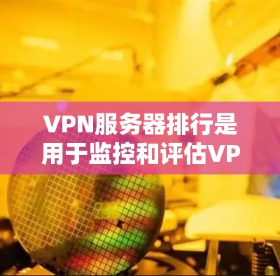 VPN服务器排行是用于监控和评估VPN服务器性能的工具，通常基于流量、稳定性、安全性和访问速度等多方面因素。以下是逐步的指南，帮助您了解和使用这些排行