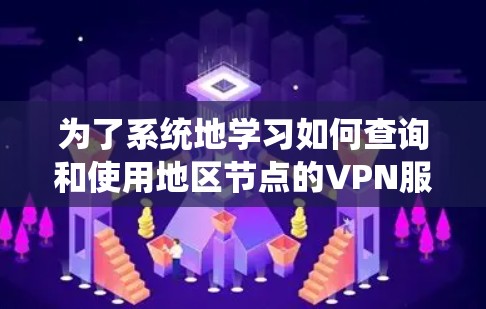 为了系统地学习如何查询和使用地区节点的VPN服务器，我可以按照以下步骤进行