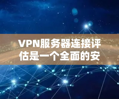 VPN服务器连接评估是一个全面的安全性检查过程,旨在确保客户端能够安全访问VPN内容。以下是对VPN服务器连接评估的详细总结 VPN服务器连接评估是一个全面的安全性检查过程,旨在确保客户端能够安全访问VPN内容。以下是对VPN服务器连接评估的详细总结