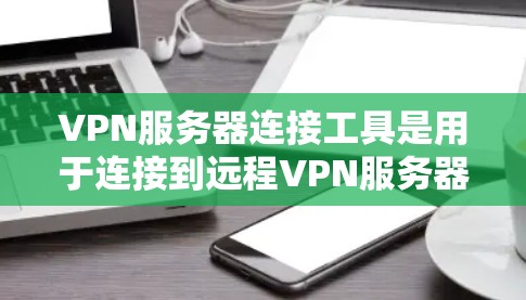 VPN服务器连接工具是用于连接到远程VPN服务器的专用软件或工具。以下是对该主题的分步说明 VPN服务器连接工具是用于连接到远程VPN服务器的专用软件或工具。以下是对该主题的分步说明