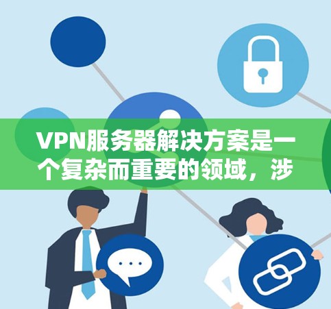 VPN服务器解决方案是一个复杂而重要的领域，涉及加密、多点对多、端到端传输等多个关键功能。以下是对VPN服务器解决方案的详细分析