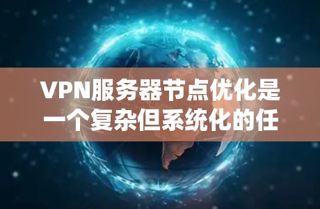 VPN服务器节点优化是一个复杂但系统化的任务,涉及多个关键部分和设计。以下是针对服务器节点优化的详细步骤和建议 VPN服务器节点优化是一个复杂但系统化的任务,涉及多个关键部分和设计。以下是针对服务器节点优化的详细步骤和建议