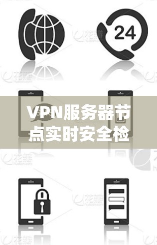 VPN服务器节点实时安全检测系统 VPN服务器节点实时安全检测系统