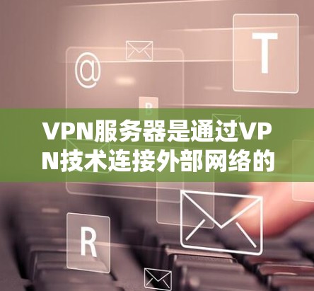 VPN服务器是通过VPN技术连接外部网络的重要组成部分，其功能和运行需要综合考虑性能、安全和监控等多个方面。以下是详细的分析和总结