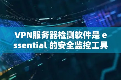 VPN服务器检测软件是 essential 的安全监控工具,帮助管理员及时发现和应对潜在攻击。以下是对这些软件的详细解析 VPN服务器检测软件是 essential 的安全监控工具,帮助管理员及时发现和应对潜在攻击。以下是对这些软件的详细解析