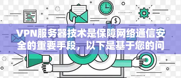 VPN服务器技术是保障网络通信安全的重要手段,以下是基于您的问题和思考,逐步解释如何配置VPN服务器 VPN服务器技术是保障网络通信安全的重要手段,以下是基于您的问题和思考,逐步解释如何配置VPN服务器