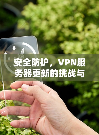 安全防护,VPN服务器更新的挑战与解决方案 安全防护,VPN服务器更新的挑战与解决方案