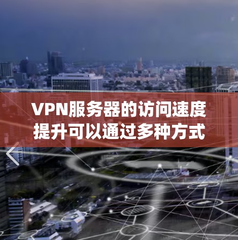 VPN服务器的访问速度提升可以通过多种方式实现,以下是一些 commonly used methods: VPN服务器的访问速度提升可以通过多种方式实现,以下是一些 commonly used methods: