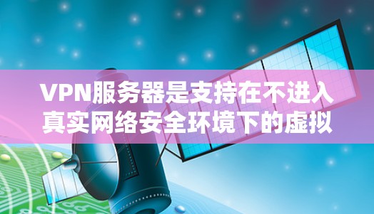 VPN服务器是支持在不进入真实网络安全环境下的虚拟网络环境中的服务器,主要功能包括访问网络服务器、管理用户和资源。以下是构建和使用的VPN服务器的教程 VPN服务器是支持在不进入真实网络安全环境下的虚拟网络环境中的服务器,主要功能包括访问网络服务器、管理用户和资源。以下是构建和使用的VPN服务器的教程