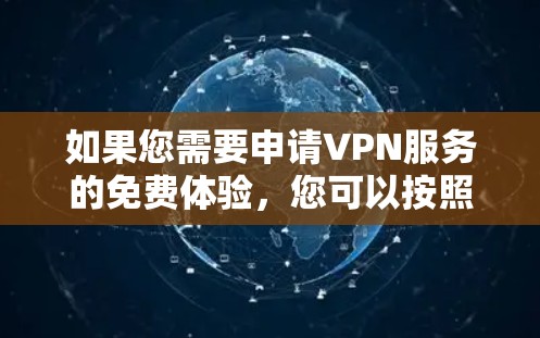 如果您需要申请VPN服务的免费体验,您可以按照以下步骤操作 如果您需要申请VPN服务的免费体验,您可以按照以下步骤操作