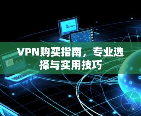 VPN购买指南，专业选择与实用技巧