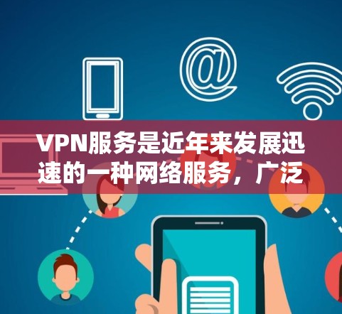 VPN服务是近年来发展迅速的一种网络服务,广泛应用于全球各地,但同时也面临一些潜在的风险。以下是对VPN服务的分析和总结 VPN服务是近年来发展迅速的一种网络服务,广泛应用于全球各地,但同时也面临一些潜在的风险。以下是对VPN服务的分析和总结