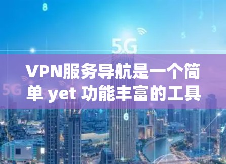 VPN服务导航是一个简单 yet 功能丰富的工具，帮助用户轻松找到并使用VPN服务。以下是使用VPN服务导航的指南