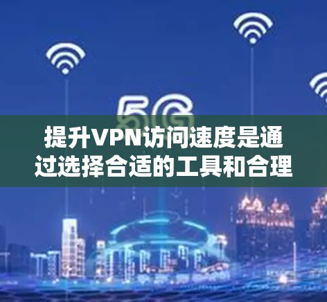 提升VPN访问速度是通过选择合适的工具和合理配置设置实现的。以下是一些具体的步骤和方法 提升VPN访问速度是通过选择合适的工具和合理配置设置实现的。以下是一些具体的步骤和方法