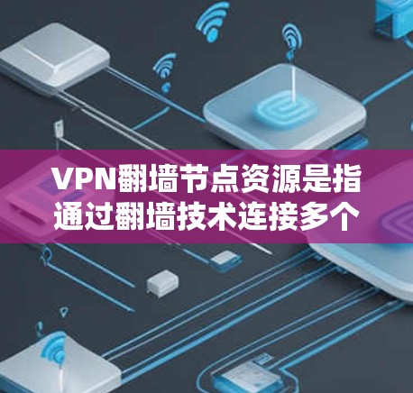 VPN翻墙节点资源是指通过翻墙技术连接多个VPN节点，形成一个网络结构，用于加密和传输数据。以下是对该主题的分步解释