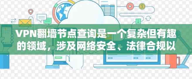 VPN翻墙节点查询是一个复杂但有趣的领域,涉及网络安全、法律合规以及技术工具的应用。以下是详细的步骤指南,帮助您有效地进行这一查询 VPN翻墙节点查询是一个复杂但有趣的领域,涉及网络安全、法律合规以及技术工具的应用。以下是详细的步骤指南,帮助您有效地进行这一查询