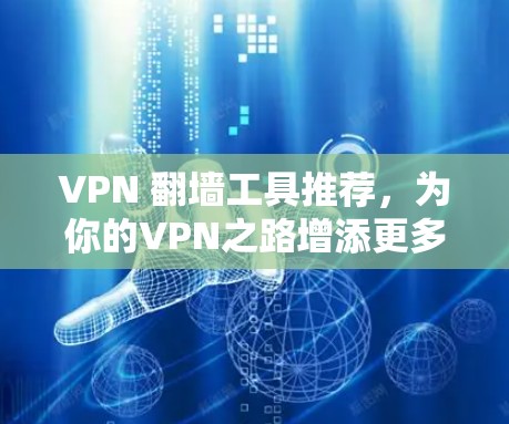 VPN 翻墙工具推荐,为你的VPN之路增添更多选择 VPN 翻墙工具推荐,为你的VPN之路增添更多选择