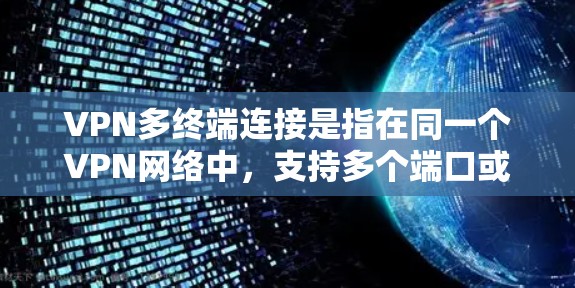VPN多终端连接是指在同一个VPN网络中，支持多个端口或多个端点的连接。以下是关于如何实现和理解 VPN 多终端连接的详细步骤