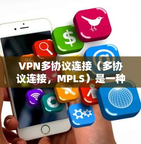 VPN多协议连接(多协议连接,MPLS)是一种通过多种协议(如IPsec、TPCP、UPnP等)实现VPN连接的技术,通常用于增强VPN的安全性和性能。以下是关于多协议连接的详细说明 VPN多协议连接(多协议连接,MPLS)是一种通过多种协议(如IPsec、TPCP、UPnP等)实现VPN连接的技术,通常用于增强VPN的安全性和性能。以下是关于多协议连接的详细说明