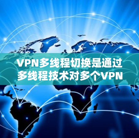 VPN多线程切换是通过多线程技术对多个VPN服务器进行动态管理,实现用户在连接到多个服务器时能够自动切换到最近的服务器。以下是详细的步骤指南 VPN多线程切换是通过多线程技术对多个VPN服务器进行动态管理,实现用户在连接到多个服务器时能够自动切换到最近的服务器。以下是详细的步骤指南
