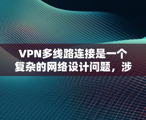 VPN多线路连接是一个复杂的网络设计问题，涉及多个层面的技术和安全考虑。以下是对VPN多线路连接的详细分析和解答
