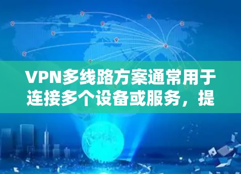 VPN多线路方案通常用于连接多个设备或服务,提升用户体验。以下是一些常见的VPN多线路解决方案,您可以根据具体需求选择合适的方案 VPN多线路方案通常用于连接多个设备或服务,提升用户体验。以下是一些常见的VPN多线路解决方案,您可以根据具体需求选择合适的方案