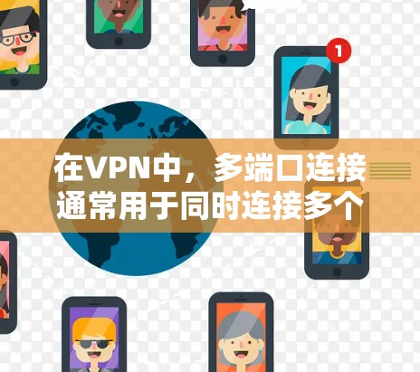 在VPN中，多端口连接通常用于同时连接多个端口到同一VPN服务器。以下是使用端口连接和多端口连接的详细步骤