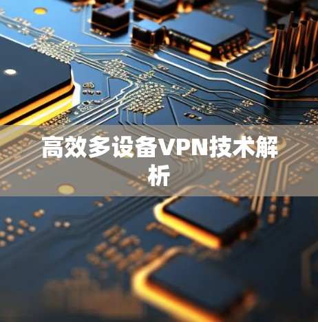 高效多设备VPN技术解析 高效多设备VPN技术解析