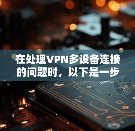 在处理VPN多设备连接的问题时,以下是一步步的解决方案 在处理VPN多设备连接的问题时,以下是一步步的解决方案