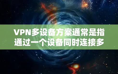 VPN多设备方案通常是指通过一个设备同时连接多个VPN服务,从而可以同时访问多个VPN的内容,从而节省时间。以下是一些常见的多设备VPN解决方案 VPN多设备方案通常是指通过一个设备同时连接多个VPN服务,从而可以同时访问多个VPN的内容,从而节省时间。以下是一些常见的多设备VPN解决方案