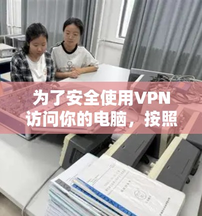 为了安全使用VPN访问你的电脑,按照以下步骤操作 为了安全使用VPN访问你的电脑,按照以下步骤操作