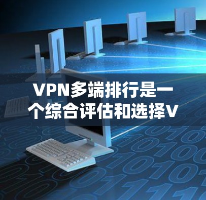 VPN多端排行是一个综合评估和选择VPN服务器、设备和服务的工具,旨在帮助用户选择可靠的、安全且性能优的VPN服务。以下是多端排行的主要内容和功能 VPN多端排行是一个综合评估和选择VPN服务器、设备和服务的工具,旨在帮助用户选择可靠的、安全且性能优的VPN服务。以下是多端排行的主要内容和功能