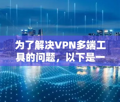 为了解决VPN多端工具的问题,以下是一个全面的整理和分类的文档,帮助用户找到适合他们的工具 为了解决VPN多端工具的问题,以下是一个全面的整理和分类的文档,帮助用户找到适合他们的工具