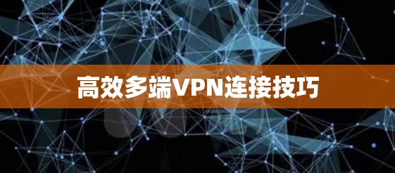 高效多端VPN连接技巧 高效多端VPN连接技巧