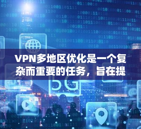 VPN多地区优化是一个复杂而重要的任务，旨在提高网络环境下的用户体验和效率。以下是一个系统化的解决方案框架，涵盖从设备配置到安全措施的各个方面