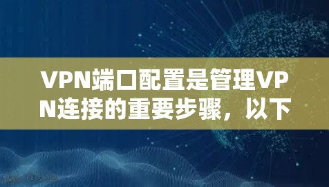 VPN端口配置是管理VPN连接的重要步骤,以下是详细的步骤指南 VPN端口配置是管理VPN连接的重要步骤,以下是详细的步骤指南