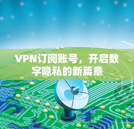 VPN订阅账号,开启数字隐私的新篇章 VPN订阅账号,开启数字隐私的新篇章