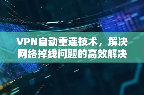 VPN自动重连技术，解决网络掉线问题的高效解决方案