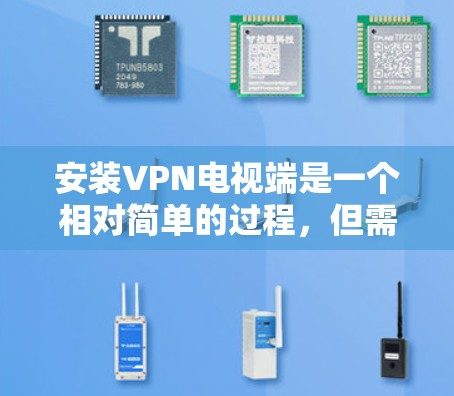 安装VPN电视端是一个相对简单的过程,但需要按照以下步骤进行 安装VPN电视端是一个相对简单的过程,但需要按照以下步骤进行