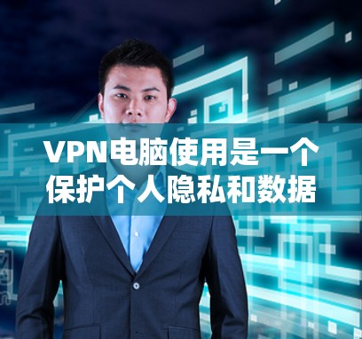 VPN电脑使用是一个保护个人隐私和数据的实用工具，可以帮助你在不被追踪的情况下访问网络资源。以下是使用VPN电脑的教程