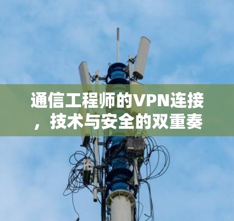 通信工程师的VPN连接,技术与安全的双重奏 通信工程师的VPN连接,技术与安全的双重奏