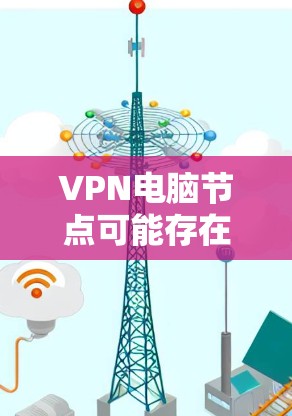 VPN电脑节点可能存在的问题和解决方法如下