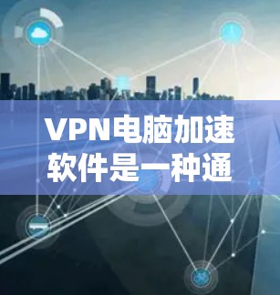 VPN电脑加速软件是一种通过加密技术保护网络流量,使数据在较慢的网络环境中也能快速传输的工具。以下是关于该主题的详细总结 VPN电脑加速软件是一种通过加密技术保护网络流量,使数据在较慢的网络环境中也能快速传输的工具。以下是关于该主题的详细总结