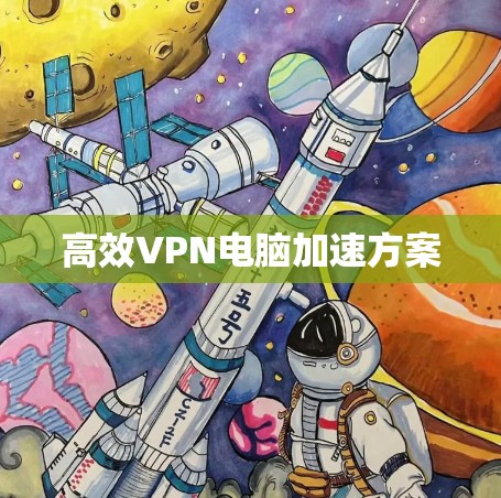 高效VPN电脑加速方案 高效VPN电脑加速方案