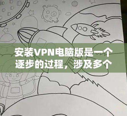 安装VPN电脑版是一个逐步的过程，涉及多个步骤和步骤。以下是一个清晰的步骤指南