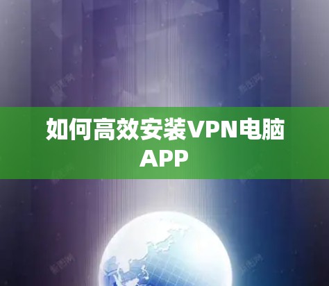 如何高效安装VPN电脑APP 如何高效安装VPN电脑APP