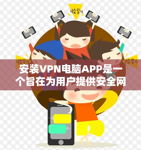 安装VPN电脑APP是一个旨在为用户提供安全网络环境的工具，通过加密数据传输来保护个人和机构的隐私和数据安全。以下是逐步的安装步骤和注意事项