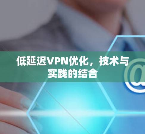 低延迟VPN优化,技术与实践的结合 低延迟VPN优化,技术与实践的结合